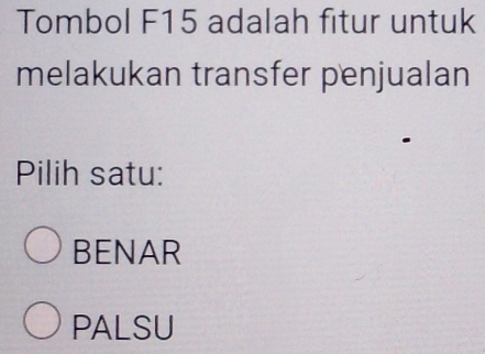 Tombol F15 adalah fitur untuk
melakukan transfer penjualan
Pilih satu:
BENAR
PALSU