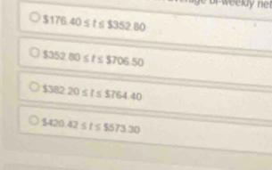 or ekly ne
$ 176.40≤ t≤ $352.80
$352.80≤ t≤ $706.50
$382.20≤ t≤ $5764.40
5420.42≤ t≤ 5573.30