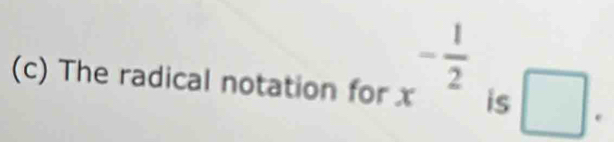 x^(-frac 1)2
(c) The radical notation for is □.