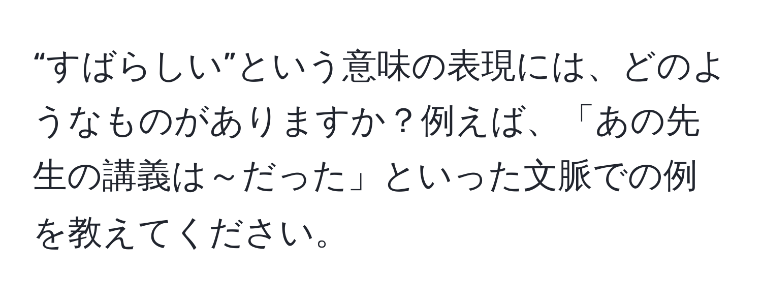 “すばらしい”という意味の表現には、どのようなものがありますか？例えば、「あの先生の講義は～だった」といった文脈での例を教えてください。