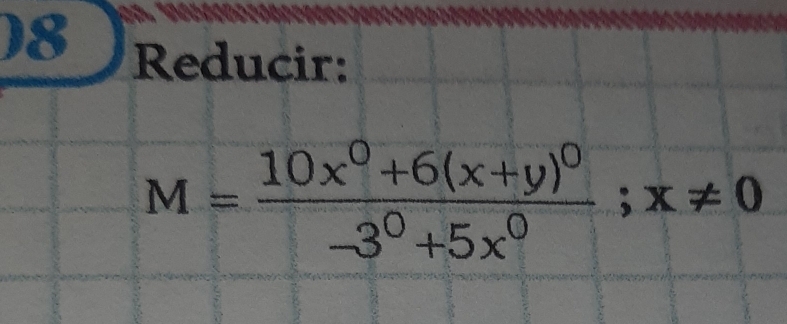 )8 Reducir:
M=frac 10x^0+6(x+y)^0-3^0+5x^0; x!= 0