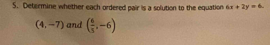 Determine whether each ordered pair is a solution to the equation 6x+2y=6.
(4,-7) and ( 6/5 ,-6)