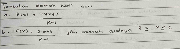 Tentuton daeroh haril dari
a. f(x)= (-4x+2)/x-1 
b. f(x)= (2x+3)/x-1  jika daerah aralny a 3≤ x≤ 6