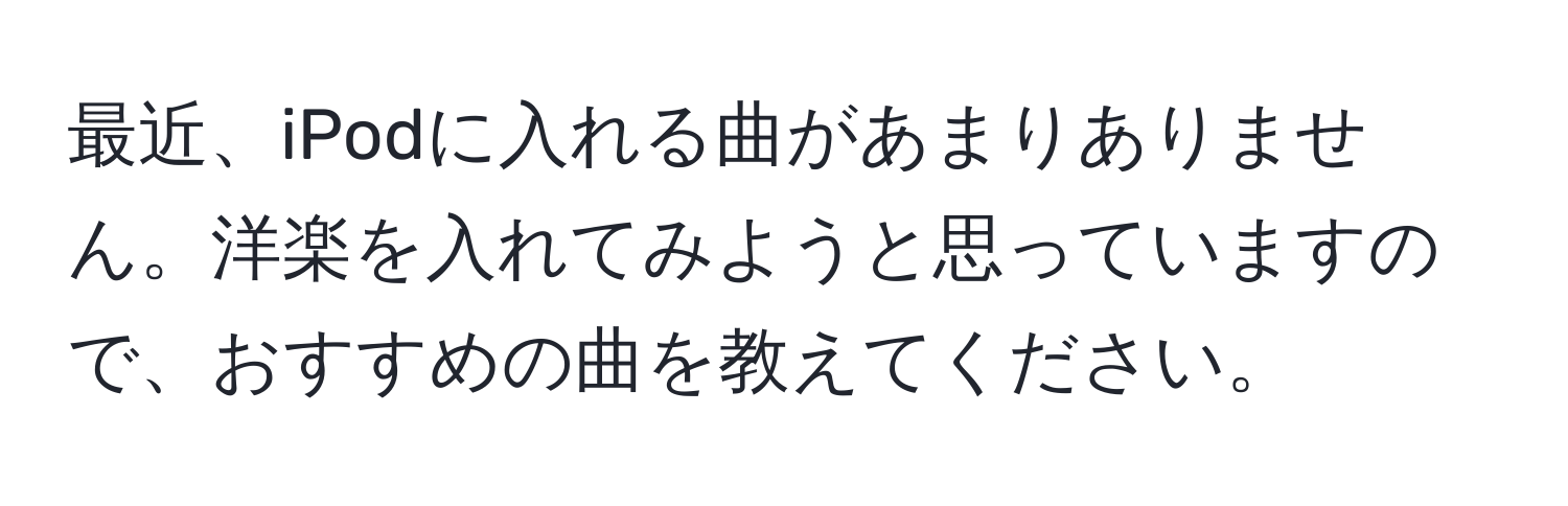 最近、iPodに入れる曲があまりありません。洋楽を入れてみようと思っていますので、おすすめの曲を教えてください。