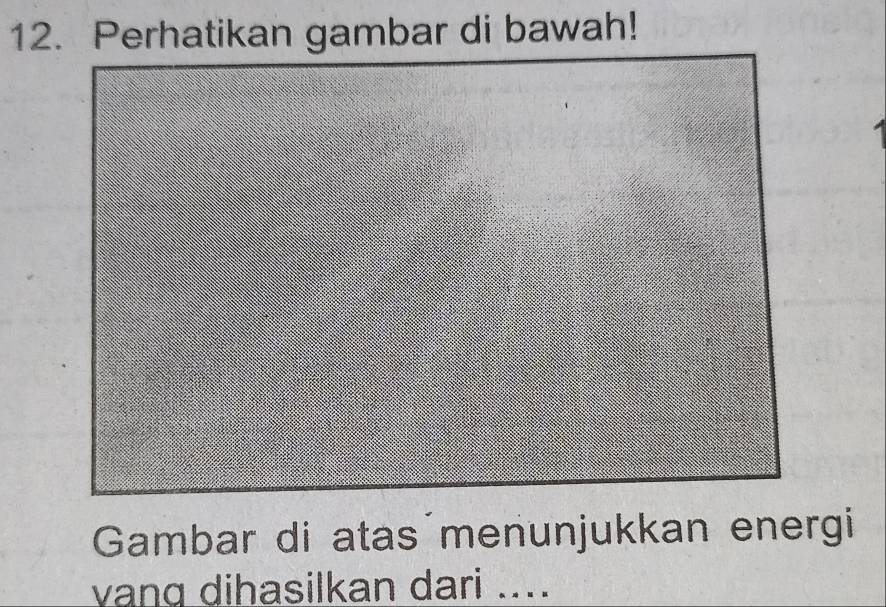 Perhatikan gambar di bawah! 
Gambar di atas menunjukkan energi 
vang dihasilkan dari ....