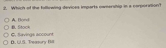 Which of the following devices imparts ownership in a corporation?
A. Bond
B. Stock
C. Savings account
D. U.S. Treasury Bill