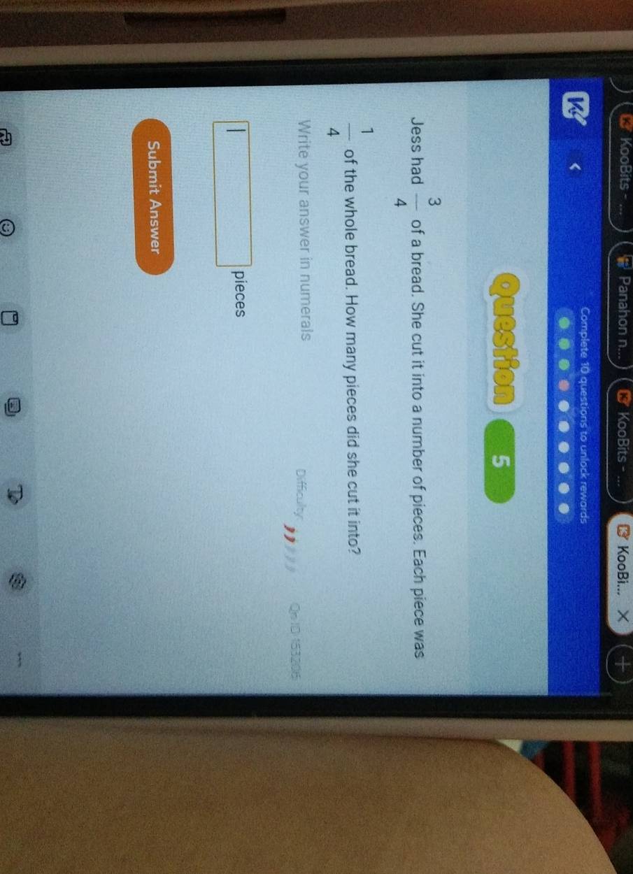 KooBits - Panahon n... KooBits - 3 KooBi... × 
K 
Complete 10 questions to unlock rewards 
Question 5 
Jess had  3/4  of a bread. She cut it into a number of pieces. Each piece was
 1/4  of the whole bread. How many pieces did she cut it into? 
Write your answer in numerals Difficulty 
QnID 153206 
pieces 
Submit Answer 
,