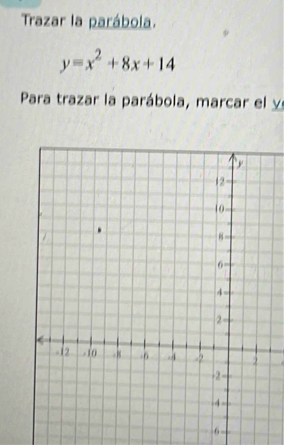 Trazar la parábola.
y=x^2+8x+14
Para trazar la parábola, marcar el y
6