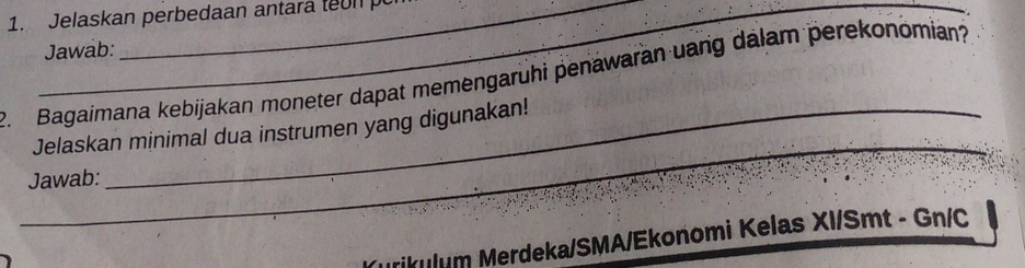 Jelaskan perbedaan antara teon 
Jawab: 
2. Bagaimana kebijakan moneter dapat memengaruhi penawaran uang dalam perekonomian? 
_ 
Jelaskan minimal dua instrumen yang digunakan! 
Jawab: 
*urikulum Merdeka/SMA/Ekonomi Kelas XI/Smt - Gn/C