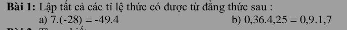 Lập tất cả các tỉ lệ thức có được từ đăng thức sau : 
a) 7.(-28)=-49.4 b) 0,36.4,25=0,9.1,7