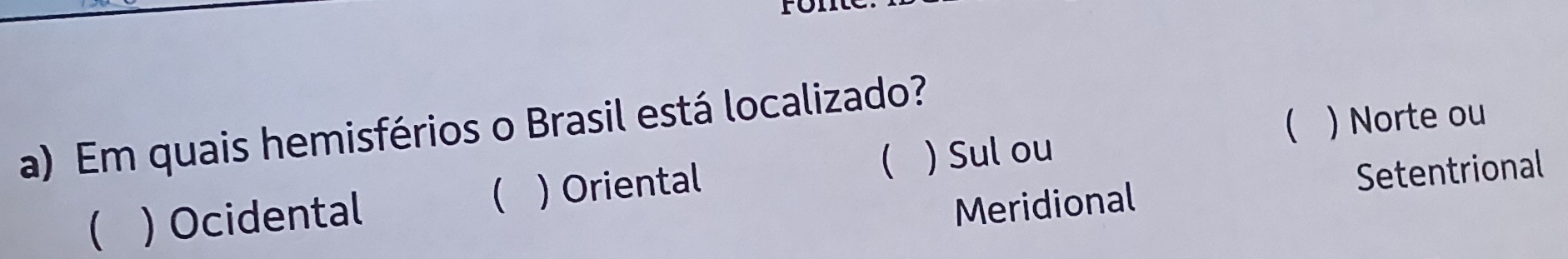 ( ) Norte ou
a) Em quais hemisférios o Brasil está localizado?
Meridional Setentrional
 ) Ocidental ) Oriental  ) Sul ou
