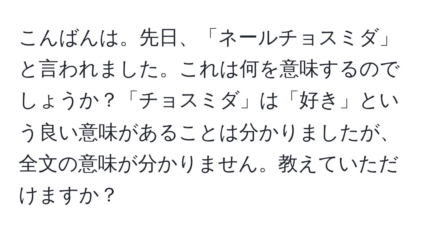 こんばんは。先日、「ネールチョスミダ」と言われました。これは何を意味するのでしょうか？「チョスミダ」は「好き」という良い意味があることは分かりましたが、全文の意味が分かりません。教えていただけますか？