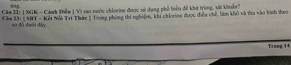 ứng. 
Câu 22:  SGK - Cánh Diều  Vì sao nước chlorine được sử dụng phổ biến đề khử trùng, sát khuẩn? 
Câu 23:  SBT - Kết Nối Tri Thức  Trong phòng thí nghiệm, khí chlorine được điều chế, làm khô và thu vào bình theo 
sơ đồ dưới đây. 
Trang 14