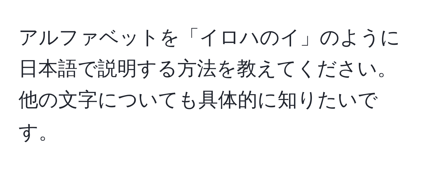 アルファベットを「イロハのイ」のように日本語で説明する方法を教えてください。他の文字についても具体的に知りたいです。