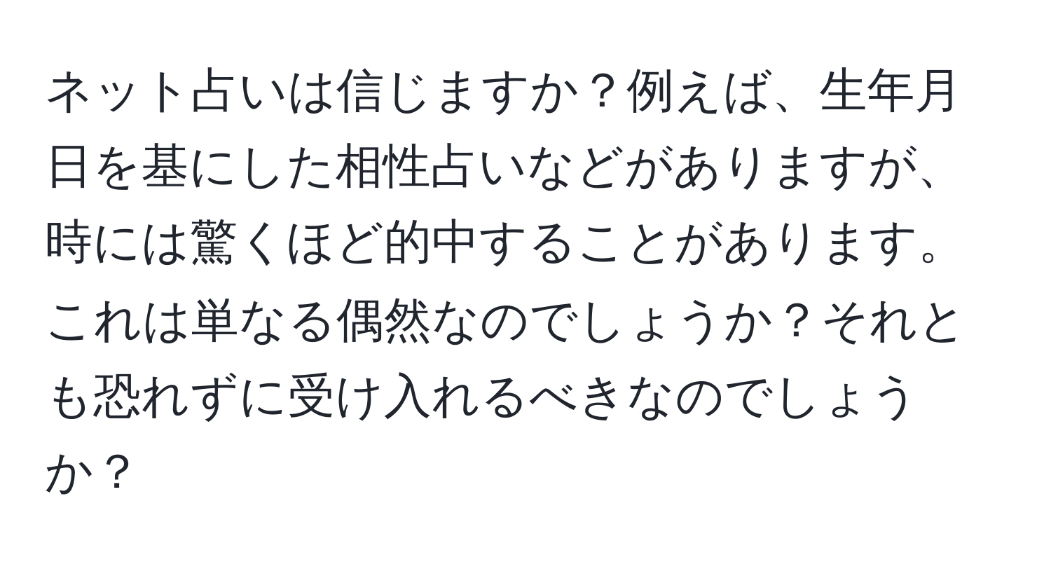 ネット占いは信じますか？例えば、生年月日を基にした相性占いなどがありますが、時には驚くほど的中することがあります。これは単なる偶然なのでしょうか？それとも恐れずに受け入れるべきなのでしょうか？