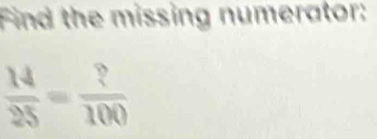 Find the missing numerator:
 14/25 = ?/100 