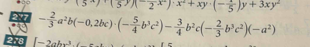 5^x)(5(5))(frac 2x^2)· x^2+xy· (-frac 5)y+3xy^2
287 - 2/3 a^2b(-0,2bc)· (- 5/4 b^3c^2)- 3/4 b^2c(- 2/3 b^3c^2)(-a^2)
278 ∈t -2abx^3.(-5