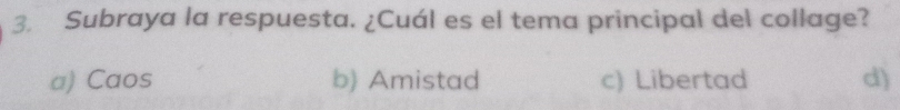 Subraya la respuesta. ¿Cuál es el tema principal del collage?
a) Caos b) Amistad c) Libertad d)