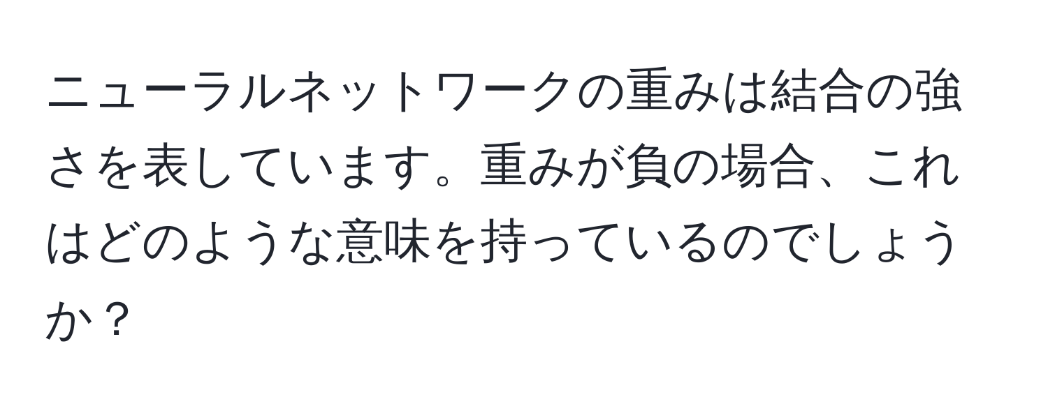 ニューラルネットワークの重みは結合の強さを表しています。重みが負の場合、これはどのような意味を持っているのでしょうか？