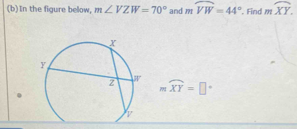 In the figure below, m∠ VZW=70° and moverline VW=44°. Find moverline XY.
moverline XY=□°