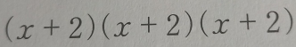 (x+2)(x+2)(x+2)