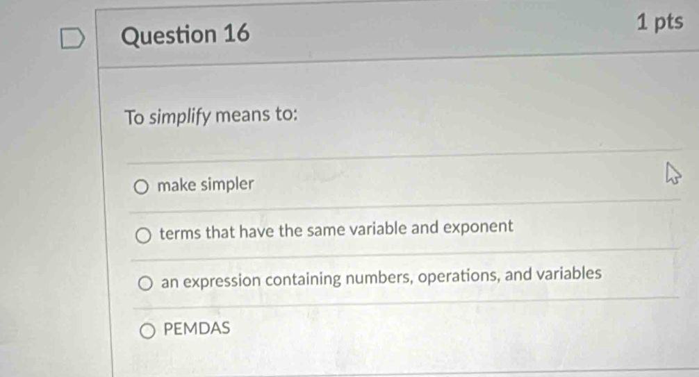 To simplify means to:
make simpler
terms that have the same variable and exponent
an expression containing numbers, operations, and variables
PEMDAS