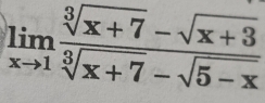 limlimits _xto 1 (sqrt[3](x+7)-sqrt(x+3))/sqrt[3](x+7)-sqrt(5-x) 