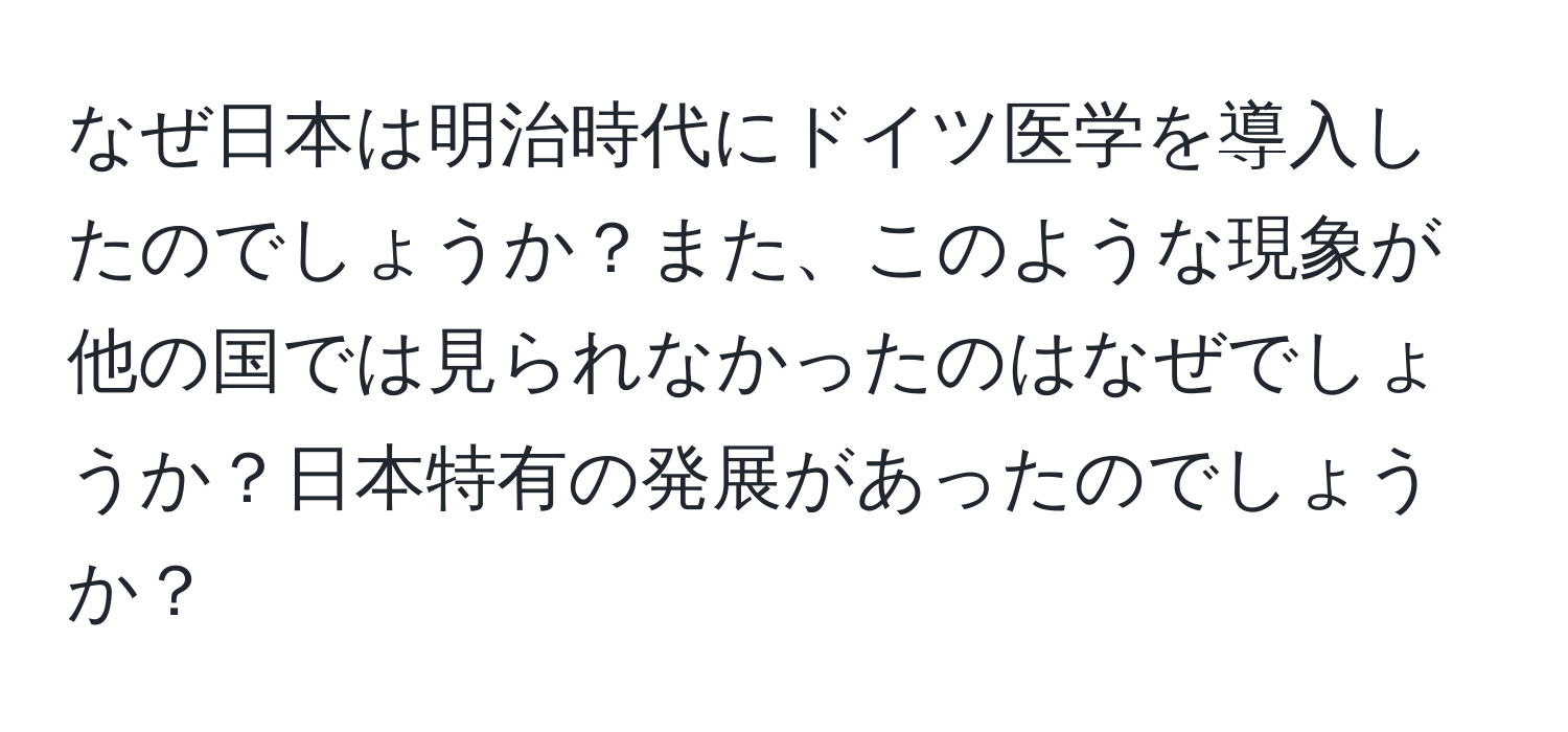 なぜ日本は明治時代にドイツ医学を導入したのでしょうか？また、このような現象が他の国では見られなかったのはなぜでしょうか？日本特有の発展があったのでしょうか？