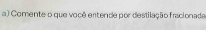 Comente o que você entende por destilação fracionada