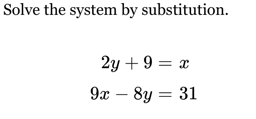 Solve the system by substitution.
2y+9=x
9x-8y=31