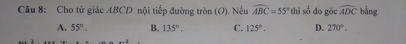 Cho tứ giác ABCD nội tiếp đường tròn (O). Nếu widehat ABC=55° thì số đo góc widehat ADC bằng
A. 55°. B. 135°. C. 125°. D. 270°.