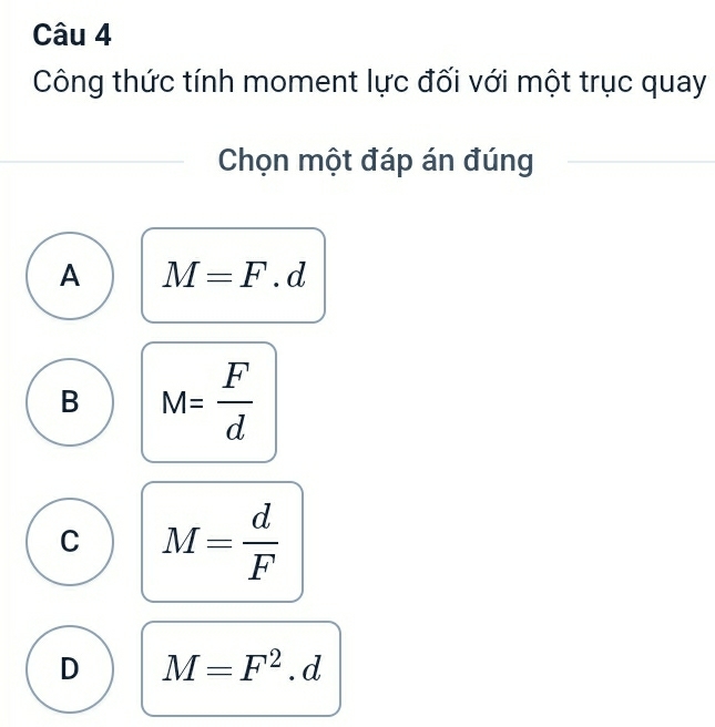 Công thức tính moment lực đối với một trục quay
Chọn một đáp án đúng
A M=F.d
B M= F/d 
C M= d/F 
D M=F^2.d