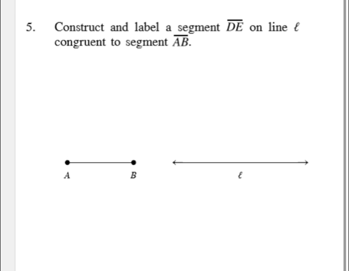 Construct and label a segment overline DE on line  
congruent to segment overline AB.
A
B
l