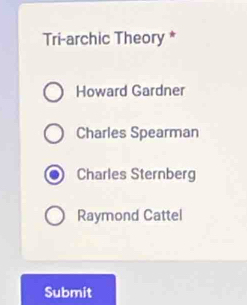 Tri-archic Theory *
Howard Gardner
Charles Spearman
Charles Sternberg
Raymond Cattel
Submit