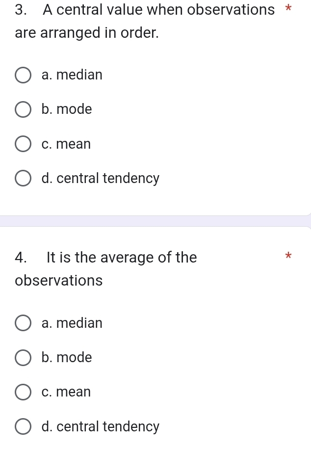 A central value when observations *
are arranged in order.
a. median
b. mode
c. mean
d. central tendency
4. It is the average of the
*
observations
a. median
b. mode
c. mean
d. central tendency