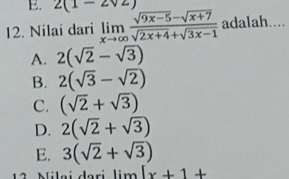 2(1-2sqrt(2))
12. Nilai dari limlimits _xto ∈fty  (sqrt(9x-5)-sqrt(x+7))/sqrt(2x+4)+sqrt(3x-1)  adalah....
A. 2(sqrt(2)-sqrt(3))
B. 2(sqrt(3)-sqrt(2))
C. (sqrt(2)+sqrt(3))
D. 2(sqrt(2)+sqrt(3))
E. 3(sqrt(2)+sqrt(3))
12 Nilai dari lim [x+1+