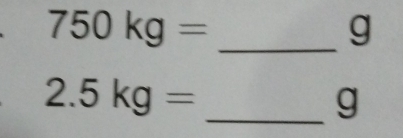 750kg= _
g
2.5kg=
_ g