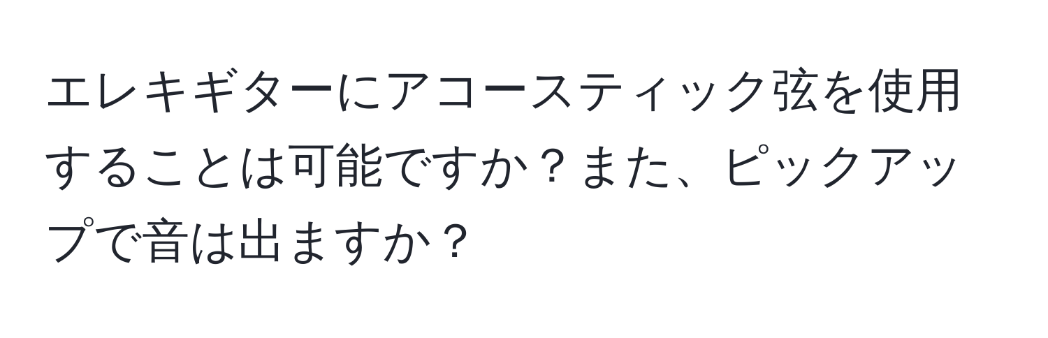 エレキギターにアコースティック弦を使用することは可能ですか？また、ピックアップで音は出ますか？