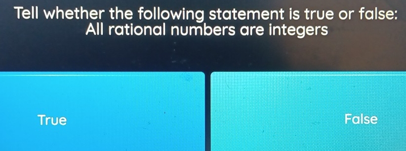 Tell whether the following statement is true or false:
All rational numbers are integers
True False