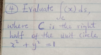 ④ Evaluate ∈t _c(x)ds, 
where C is the right 
half of the unit circle
x^2+y^2=1