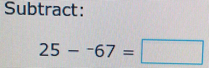 Subtract:
25-^-67=□