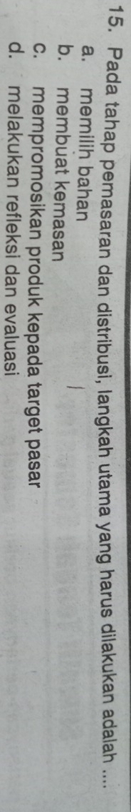 Pada tahap pemasaran dan distribusi, langkah utama yang harus dilakukan adalah ....
a. memilih bahan
b. membuat kemasan
c. mempromosikan produk kepada target pasar
d. melakukan refleksi dan evaluasi