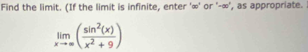 Find the limit. (If the limit is infinite, enter ' ∞ ' or '-∞', as appropriate. )
limlimits _xto ∈fty ( sin^2(x)/x^2+9 )