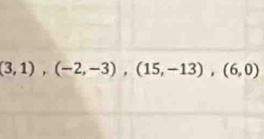 (3,1),(-2,-3),(15,-13), (6,0)