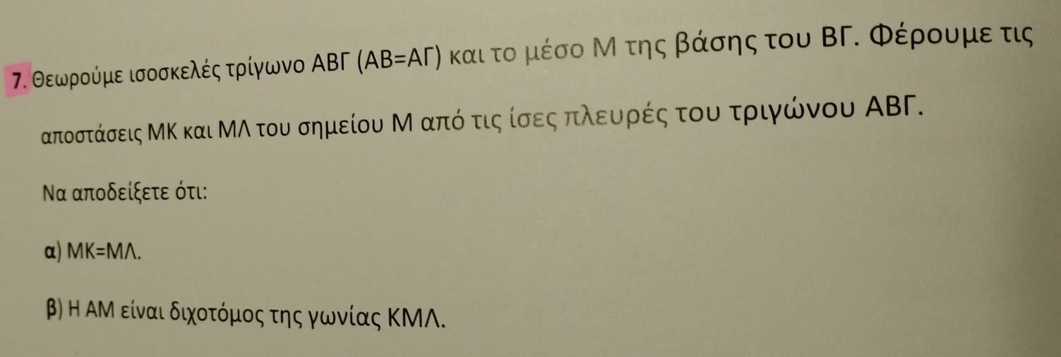 Θεωρούμε ισοσκελές τρίγωνο ΑΒΓ (AB=AT) και το μέσο Μ της βάσης του ΒΓ. Φέρουμε τις
αποστάσεις ΜΚ και ΜΛ του σημείου Μ απόοτιςαίσεςαπιλεαυρρές του τριγνώνου ΑΒΓ. 
Να αποδείξετε ότι: 
α) MK=Mwedge. 
β) Η ΑΜ είναι διχοτόμος της γωνίας ΚΜΛ.