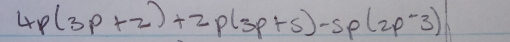 4p(3p+2)+2p(3p+5)-5p(2p-3)