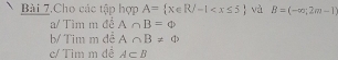 Bài 7.Cho các tập hợp A= x∈ R/-1 và B=(-∈fty ,2m-1)
a/ Tìm m để A∩ B=Phi
b/ Tim m đề A∩ B!= varnothing
c/ Tìm m đề A⊂ B