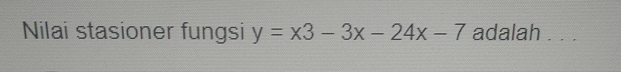 Nilai stasioner fungsi y=x3-3x-24x-7 adalah . . .