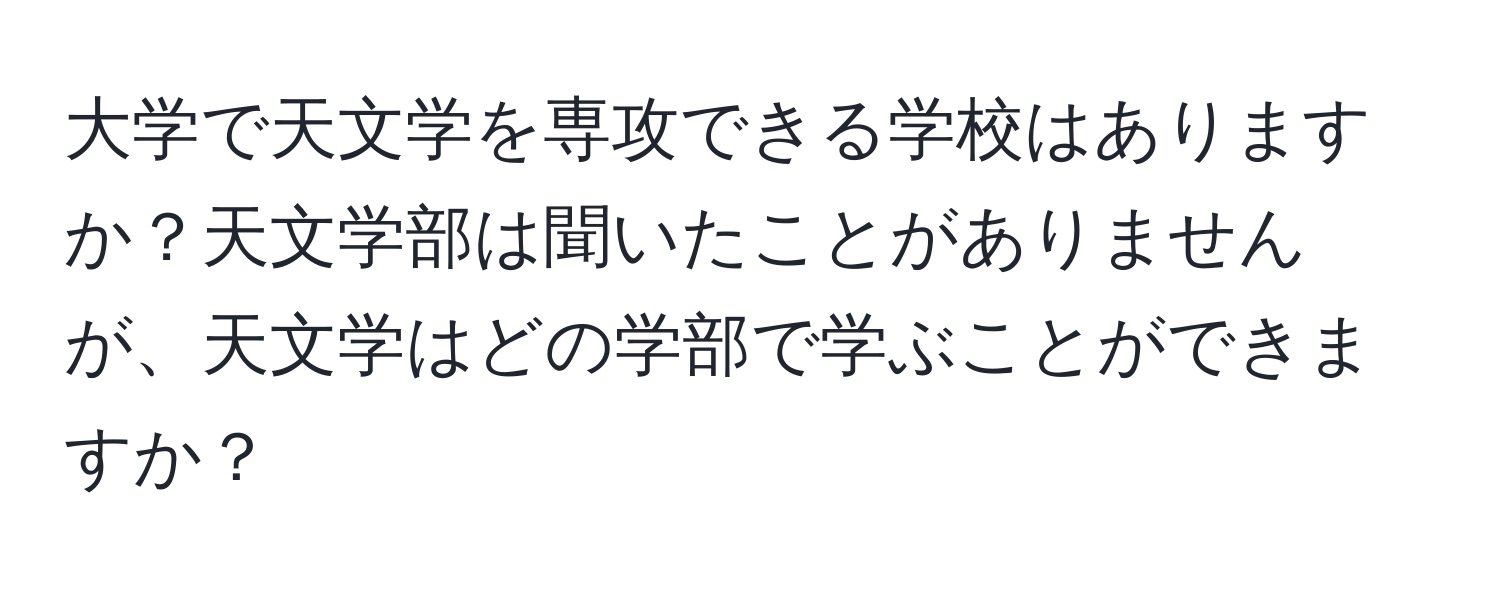 大学で天文学を専攻できる学校はありますか？天文学部は聞いたことがありませんが、天文学はどの学部で学ぶことができますか？