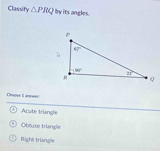 Classify △ PRQ by its angles.
Choose 1 answer:
A Acute triangle
Obtuse triangle
9) Right triangle